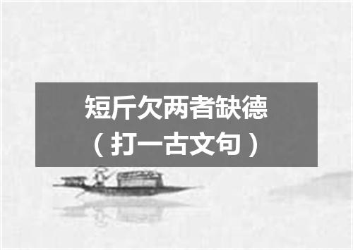 短斤欠两者缺德（打一古文句）