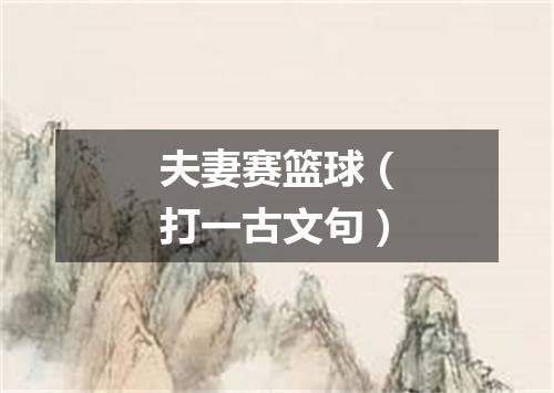 夫妻赛篮球（打一古文句）