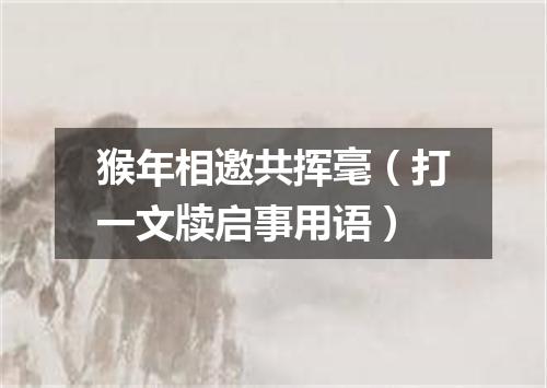 猴年相邀共挥毫（打一文牍启事用语）