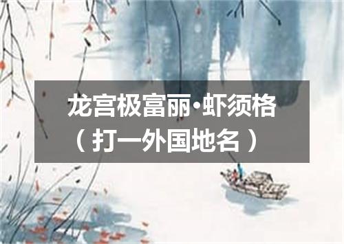 龙宫极富丽·虾须格（打一外国地名）