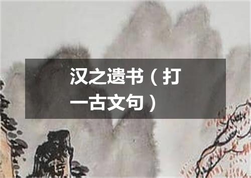 汉之遗书（打一古文句）