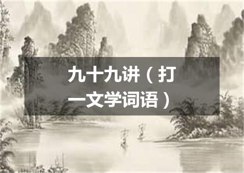 九十九讲（打一文学词语）