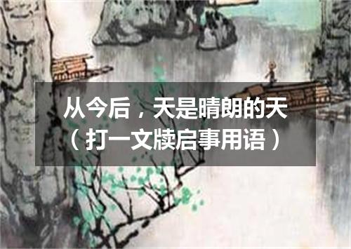 从今后，天是晴朗的天（打一文牍启事用语）