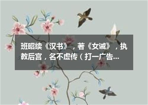 班昭续《汉书》，著《女诫》，执教后宫，名不虚传（打一广告词语）