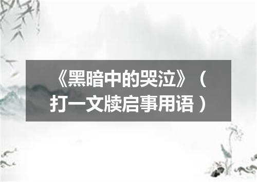 《黑暗中的哭泣》（打一文牍启事用语）