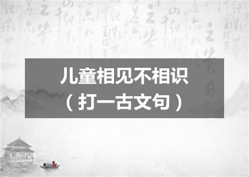 儿童相见不相识（打一古文句）