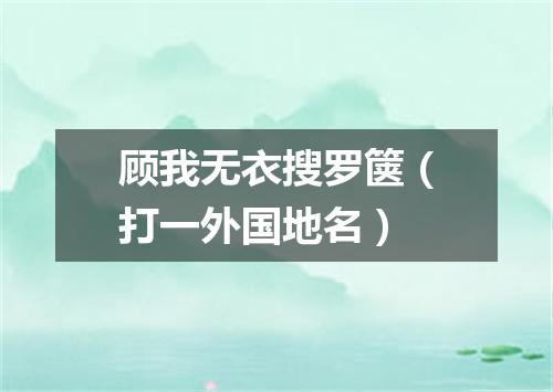顾我无衣搜罗箧（打一外国地名）