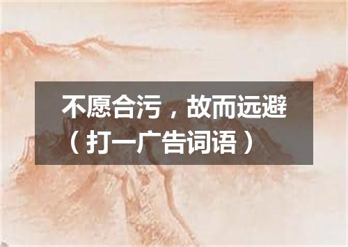 不愿合污，故而远避（打一广告词语）