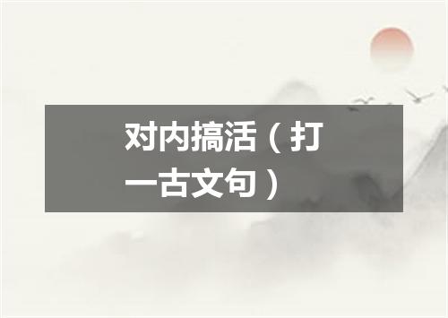 对内搞活（打一古文句）