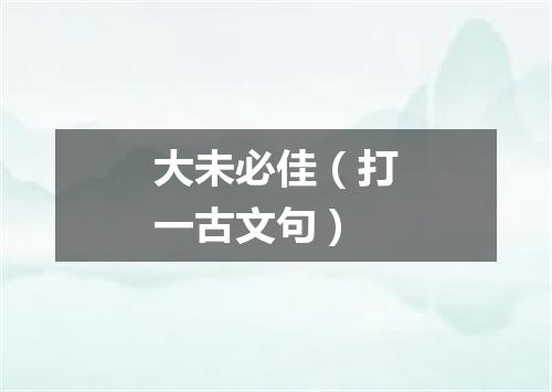 大未必佳（打一古文句）
