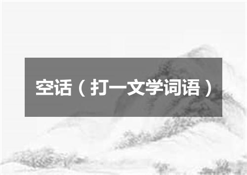 空话（打一文学词语）