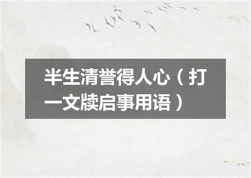 半生清誉得人心（打一文牍启事用语）