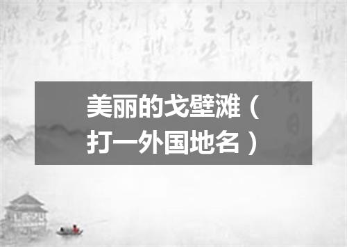 美丽的戈壁滩（打一外国地名）