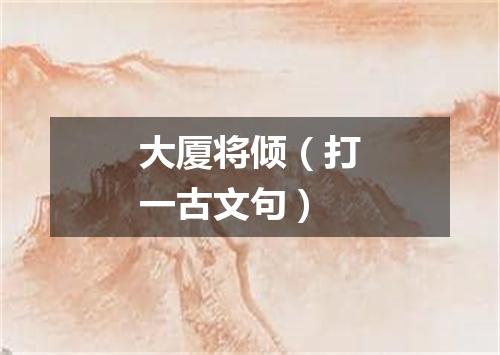 大厦将倾（打一古文句）