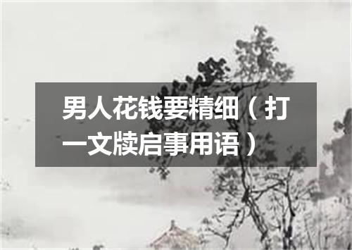 男人花钱要精细（打一文牍启事用语）