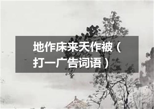 地作床来天作被（打一广告词语）