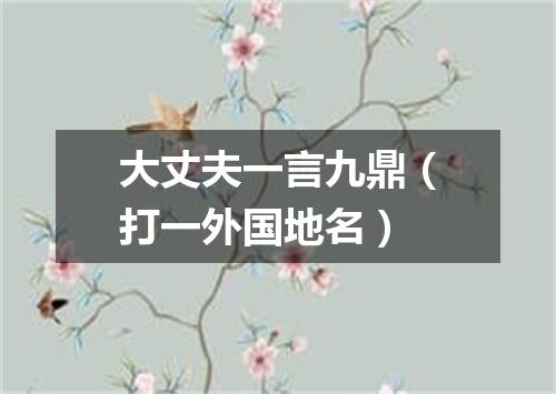 大丈夫一言九鼎（打一外国地名）