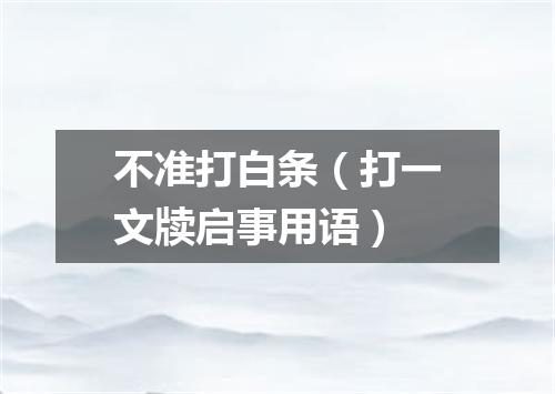 不准打白条（打一文牍启事用语）