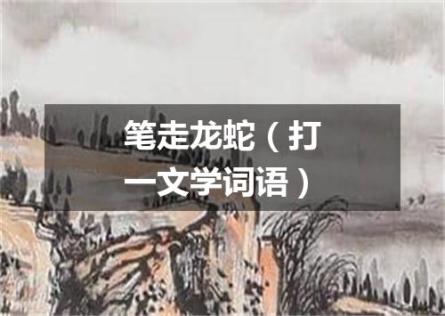 笔走龙蛇（打一文学词语）