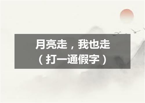 月亮走，我也走（打一通假字）