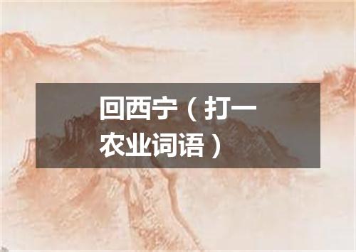 回西宁（打一农业词语）