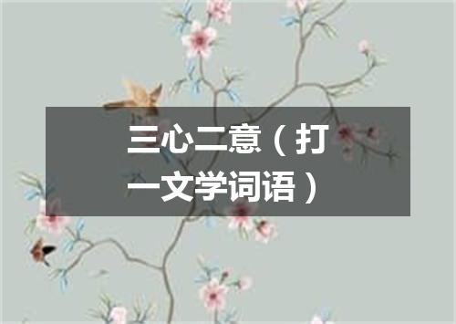 三心二意（打一文学词语）