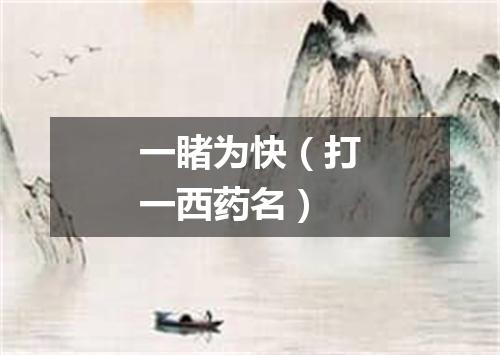 一睹为快（打一西药名）