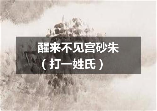 醒来不见宫砂朱（打一姓氏）
