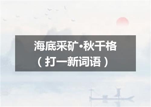 海底采矿·秋千格（打一新词语）