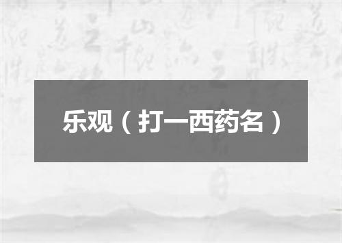 乐观（打一西药名）