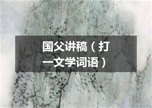 国父讲稿（打一文学词语）