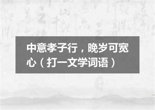 中意孝子行，晚岁可宽心（打一文学词语）