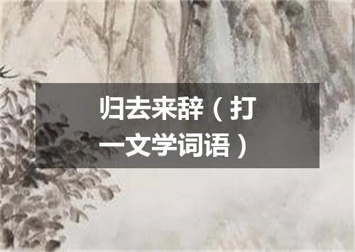 归去来辞（打一文学词语）