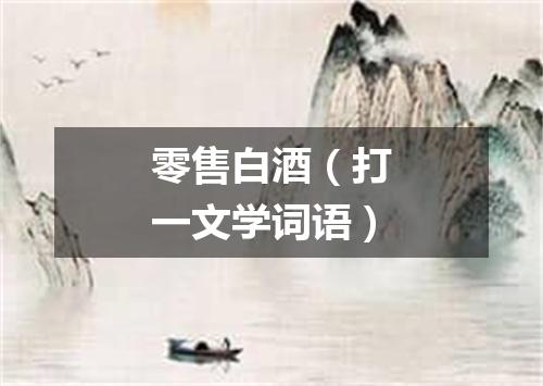 零售白酒（打一文学词语）