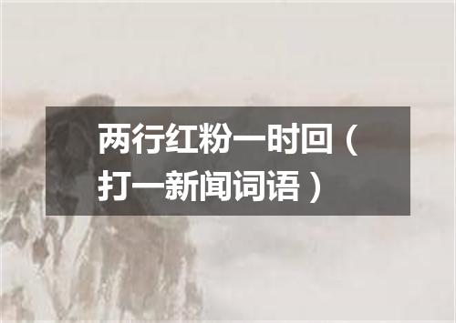 两行红粉一时回（打一新闻词语）