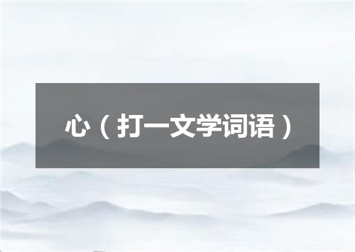 心（打一文学词语）