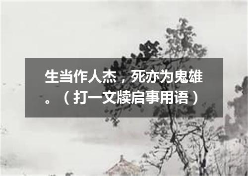 生当作人杰，死亦为鬼雄。（打一文牍启事用语）