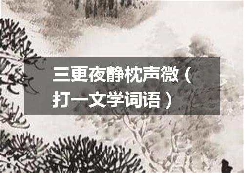三更夜静枕声微（打一文学词语）
