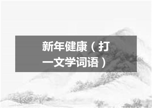 新年健康（打一文学词语）