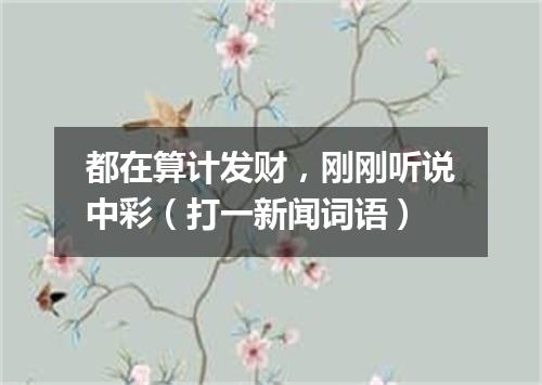 都在算计发财，刚刚听说中彩（打一新闻词语）