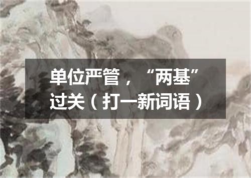 单位严管，“两基”过关（打一新词语）