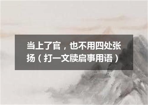 当上了官，也不用四处张扬（打一文牍启事用语）