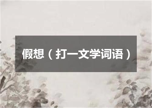 假想（打一文学词语）