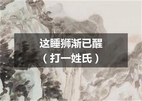 这睡狮渐已醒（打一姓氏）