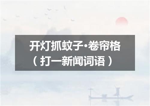开灯抓蚊子·卷帘格（打一新闻词语）