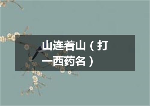山连着山（打一西药名）