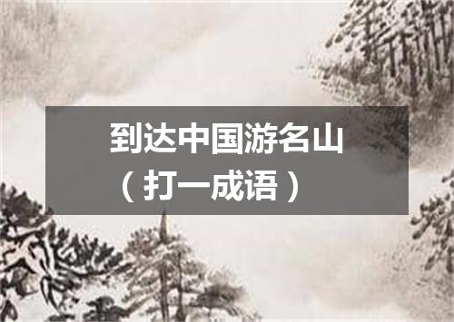 到达中国游名山（打一成语）