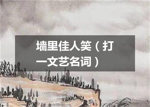 墙里佳人笑（打一文艺名词）