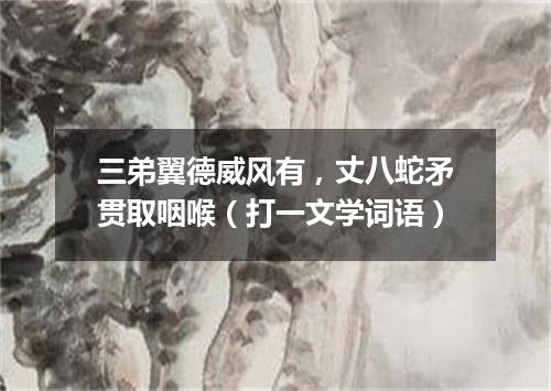三弟翼德威风有，丈八蛇矛贯取咽喉（打一文学词语）