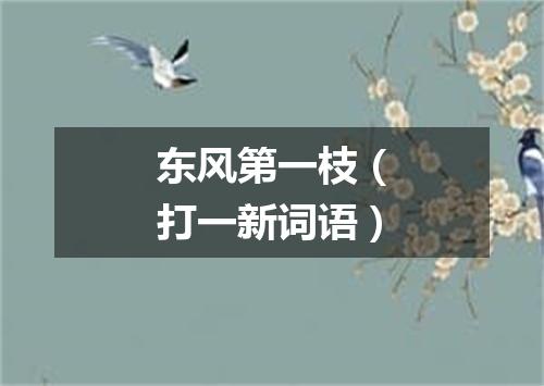东风第一枝（打一新词语）